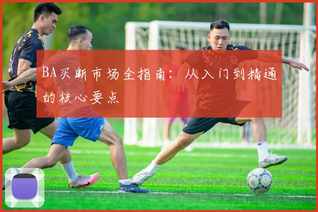 BA买断市场全指南：从入门到精通的核心要点