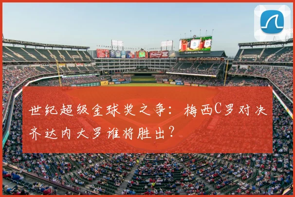 世纪超级金球奖之争：梅西C罗对决齐达内大罗谁将胜出？