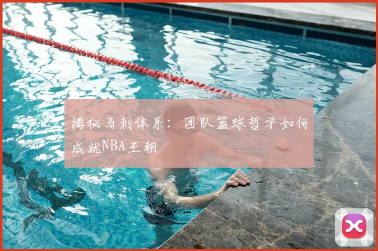 揭秘马刺体系：团队篮球哲学如何成就NBA王朝