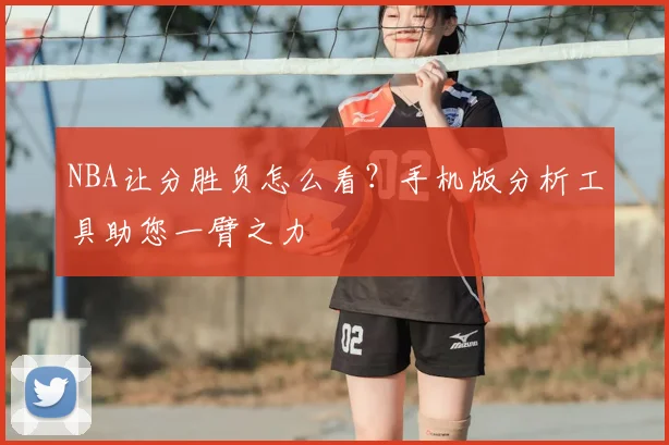 NBA让分胜负怎么看?手机版分析工具助您一臂之力
