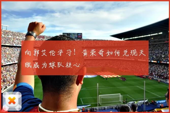 向郭艾伦学习!黄荣奇如何兑现天赋成为球队核心