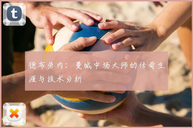 德布劳内：曼城中场大师的传奇生涯与技术分析