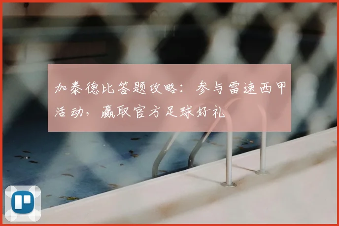 加泰德比答题攻略：参与雷速西甲活动，赢取官方足球好礼