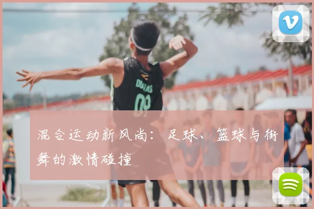 混合运动新风尚：足球、篮球与街舞的激情碰撞