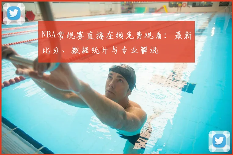 NBA常规赛直播在线免费观看:最新比分、数据统计与专业解说