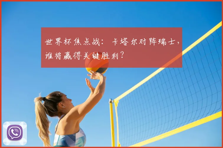 世界杯焦点战：卡塔尔对阵瑞士，谁将赢得关键胜利？