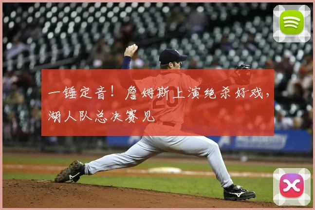 一锤定音！詹姆斯上演绝杀好戏，湖人队总决赛见