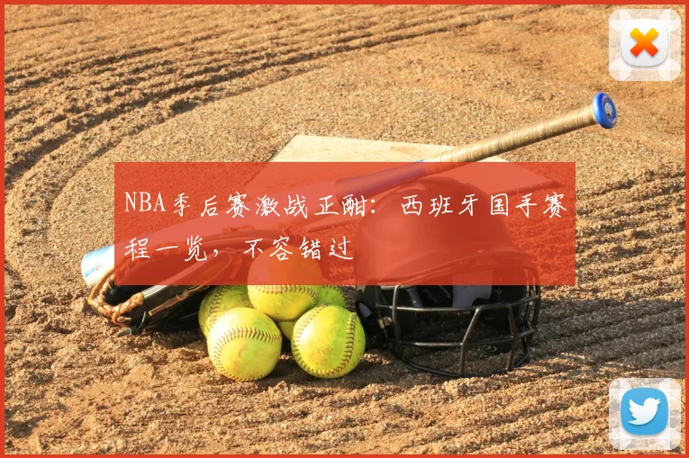 NBA季后赛激战正酣：西班牙国手赛程一览，不容错过
