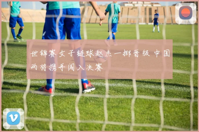 世锦赛女子链球赵杰一掷晋级 中国两将携手闯入决赛