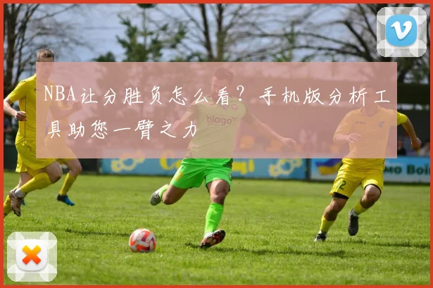 NBA让分胜负怎么看？手机版分析工具助您一臂之力