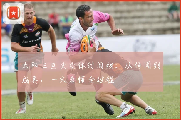 太阳三巨头合体时间线：从传闻到成真，一文看懂全过程