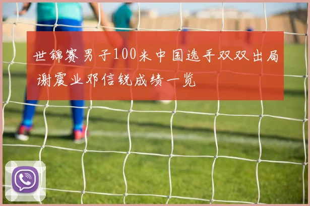 世锦赛男子100米中国选手双双出局 谢震业邓信锐成绩一览