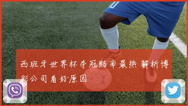 西班牙世界杯夺冠赔率最热 解析博彩公司看好原因