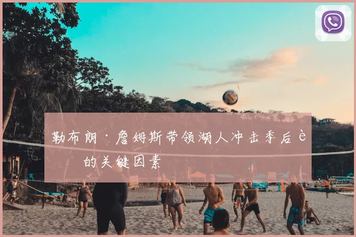 勒布朗·詹姆斯带领湖人冲击季后赛的关键因素