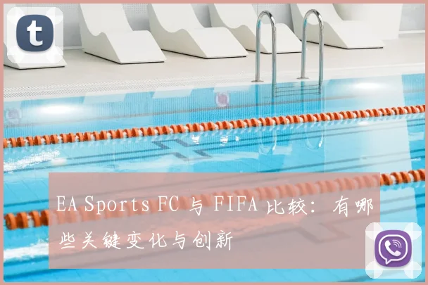 EA Sports FC 与 FIFA 比较：有哪些关键变化与创新