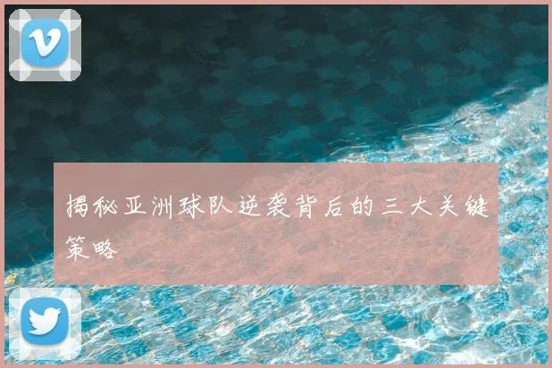 揭秘亚洲球队逆袭背后的三大关键策略